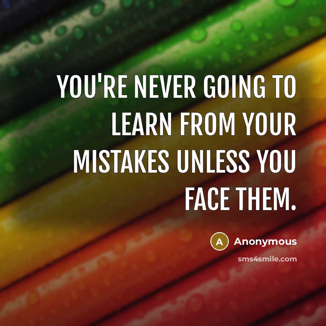 “You're never going to learn from your mistakes unless you face them.” quote by Anonymous