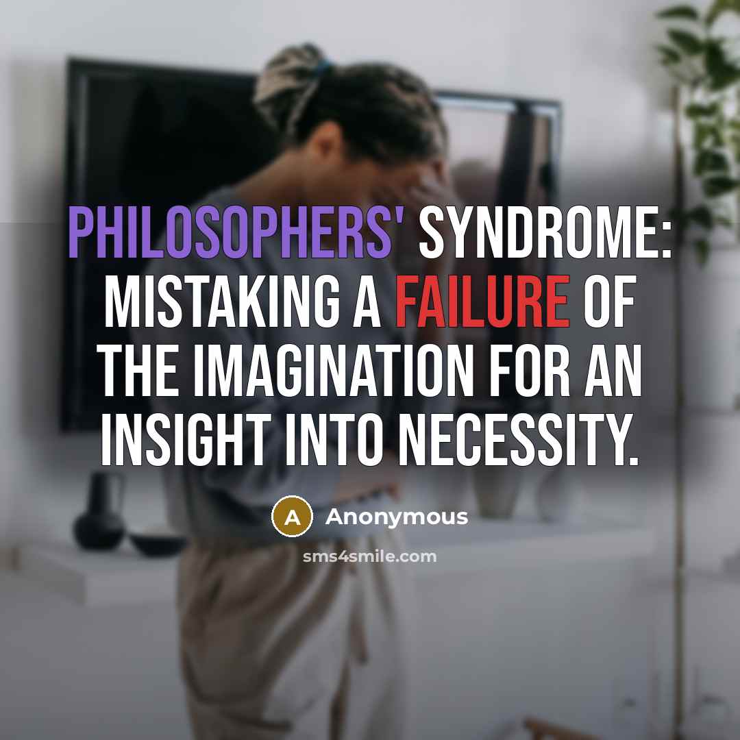 “Philosophers' Syndrome: mistaking a failure of the imagination for an insight into necessity.” quote by Anonymous