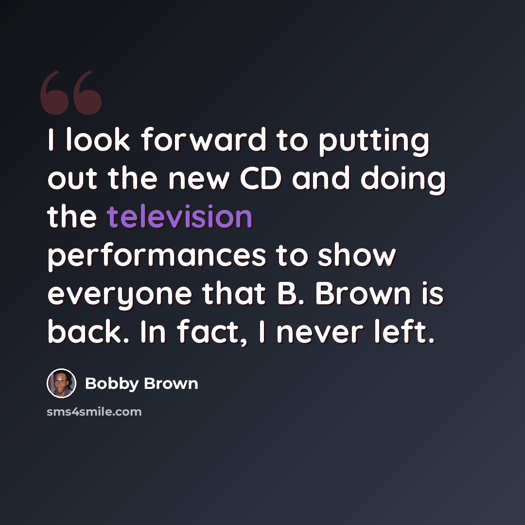 “I look forward to putting out the new CD and doing the television performances to show everyone that B. Brown is back. In fact, I never left.” quote by Bobby Brown