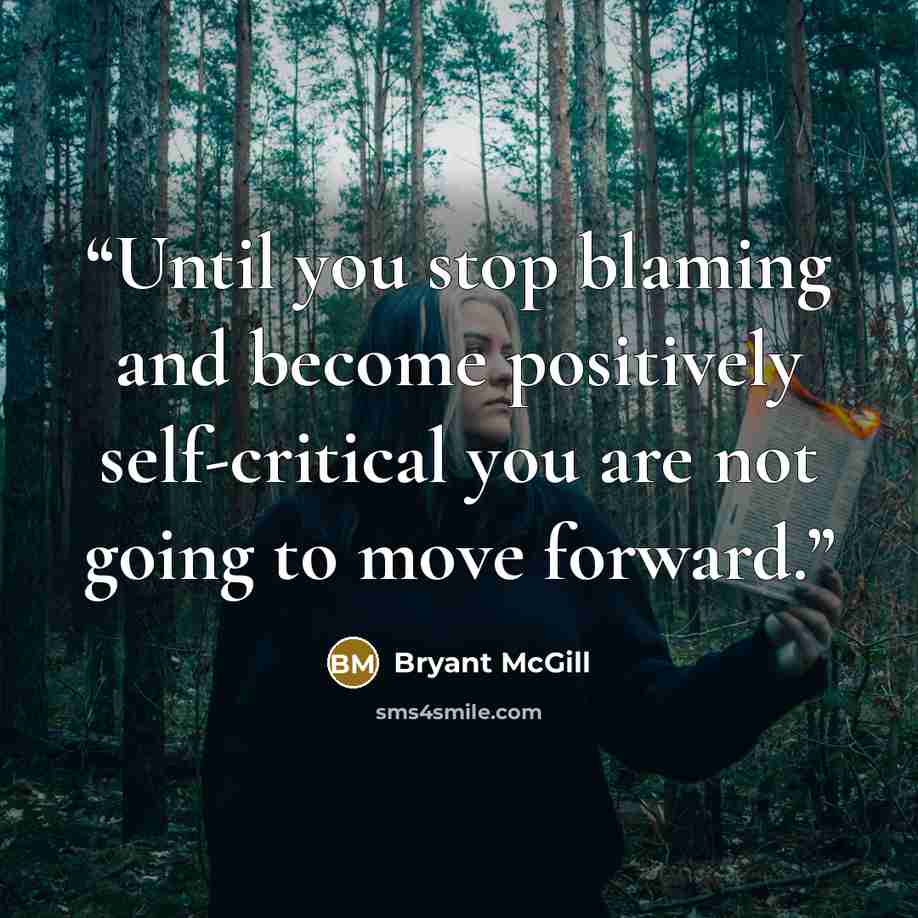 “Until you stop blaming and become positively self-critical you are not going to move forward.” quote by Bryant McGill