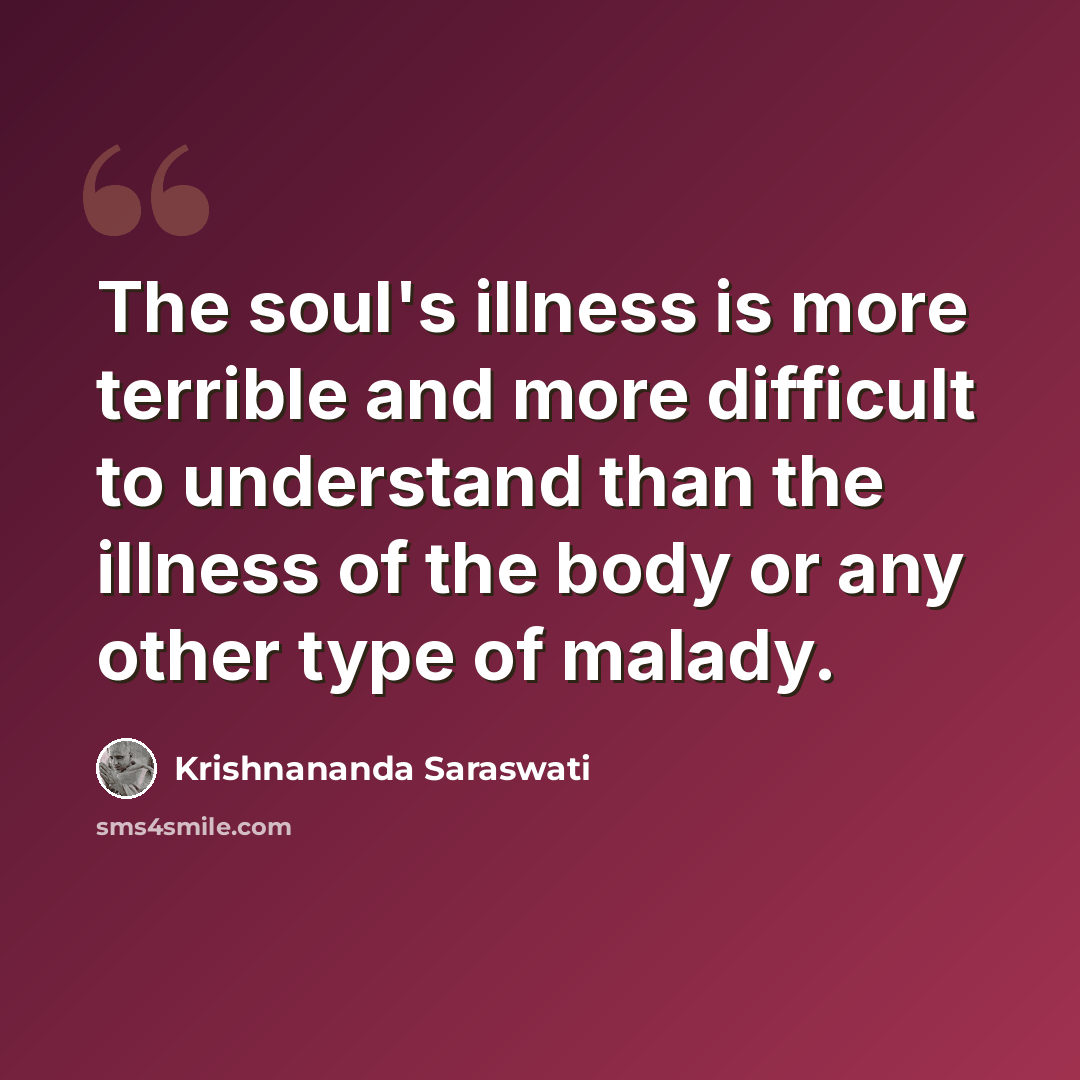 “The soul's illness is more terrible and more difficult to understand than the illness of the body or any other type of malady.” quote by Krishnananda Saraswati