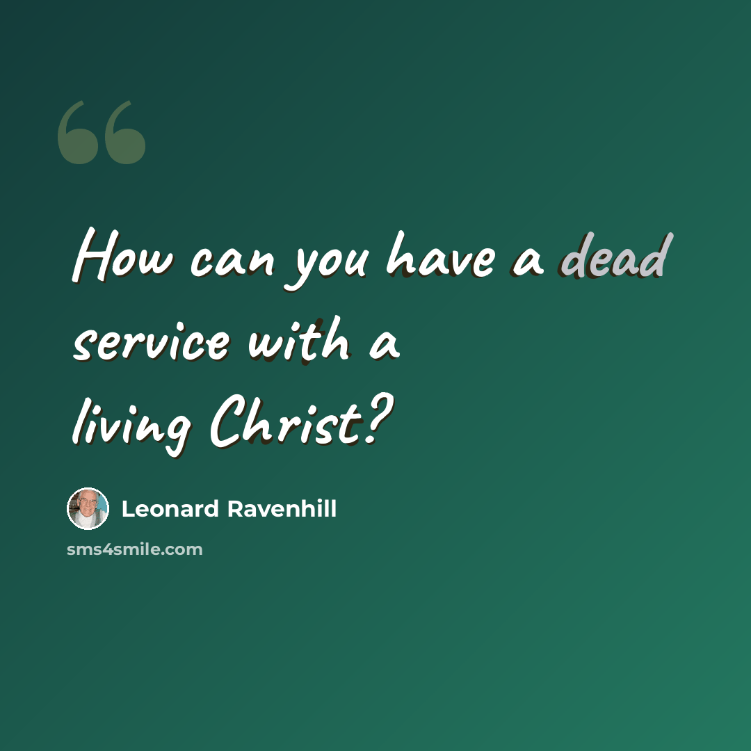“How can you have a dead service with a living Christ?” quote by Leonard Ravenhill