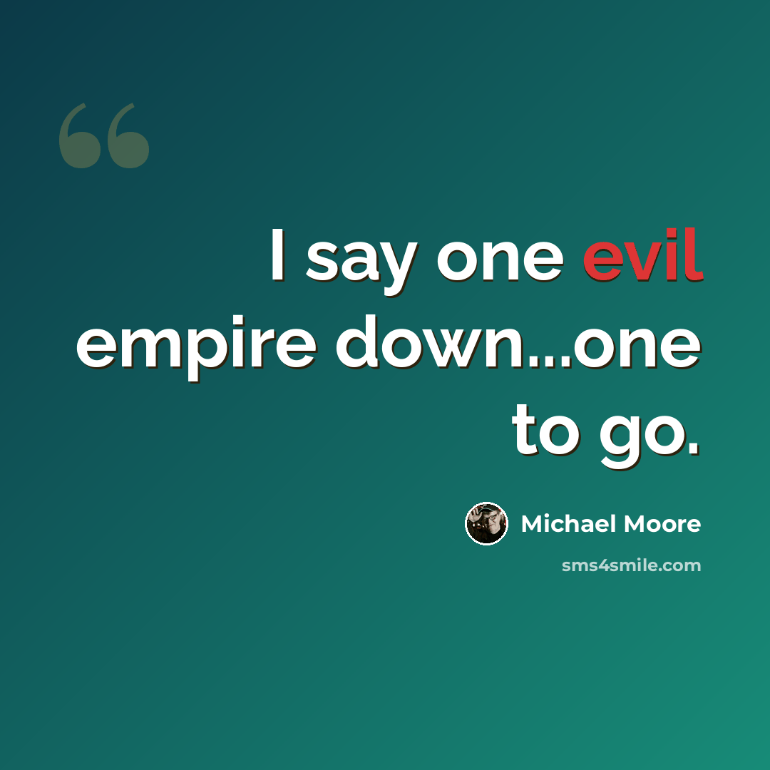 “I say one evil empire down...one to go.” quote by Michael Moore