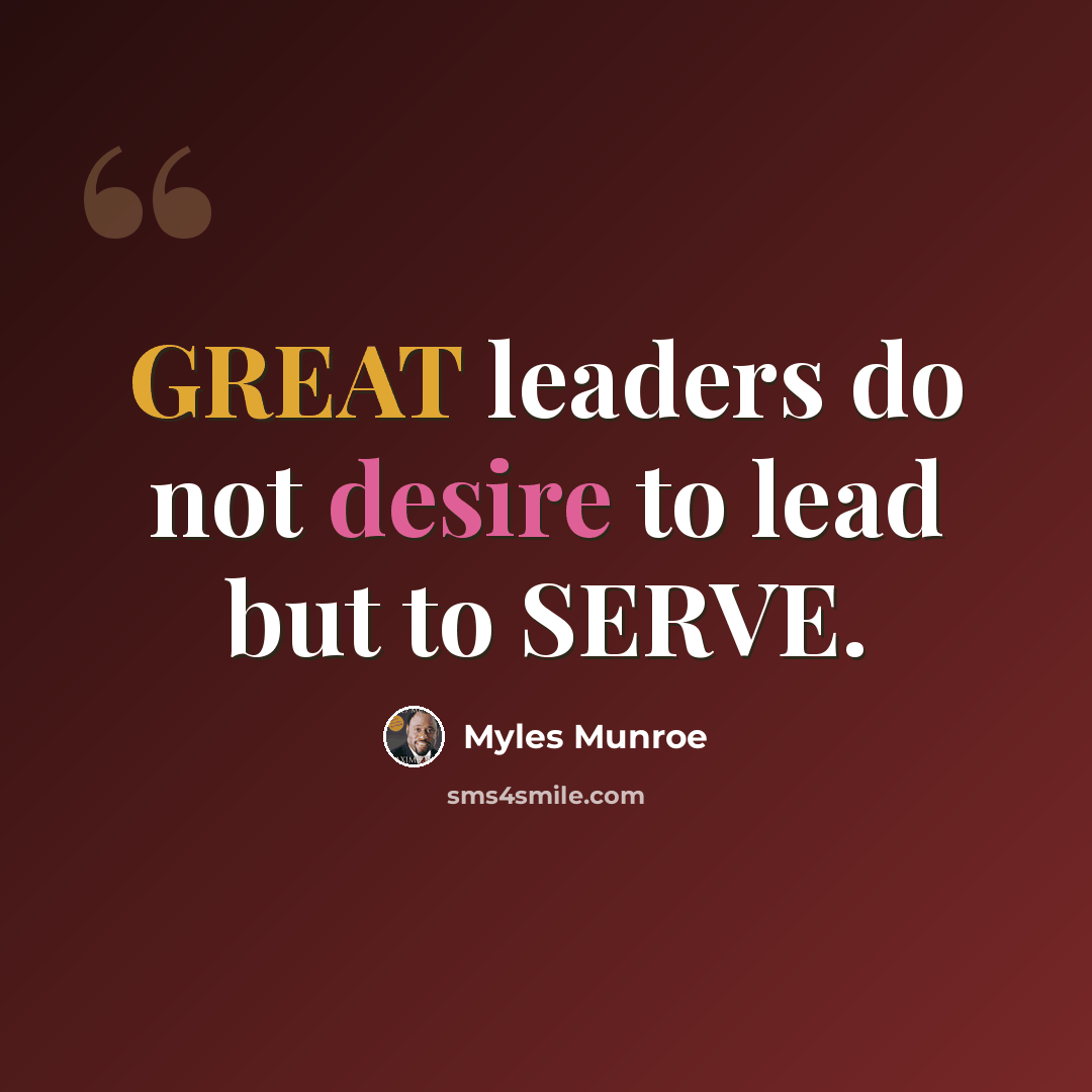 “GREAT leaders do not desire to lead but to SERVE.” quote by Myles Munroe