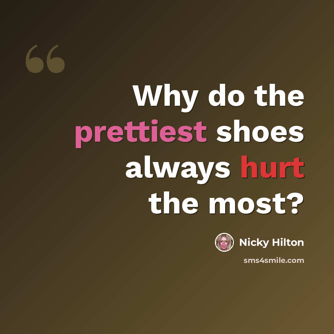 “Why do the prettiest shoes always hurt the most?” quote by Nicky Hilton