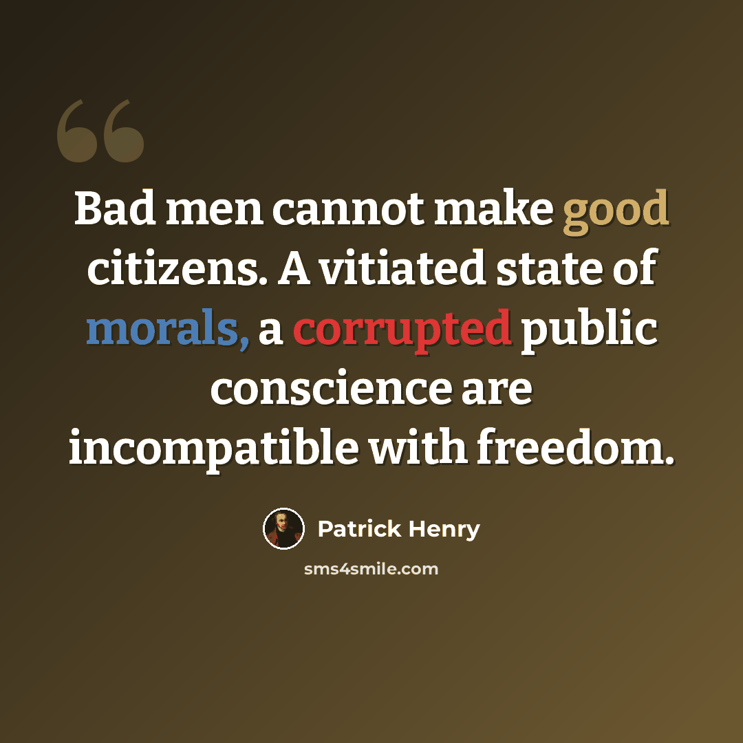 “Bad men cannot make good citizens. A vitiated state of morals, a corrupted public conscience are incompatible with freedom.” quote by Patrick Henry