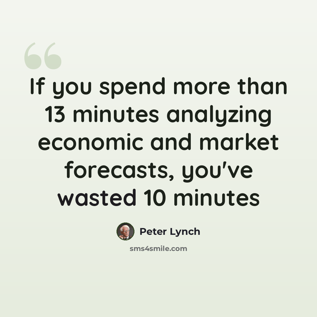 “If you spend more than 13 minutes analyzing economic and market forecasts, you've wasted 10 minutes” quote by Peter Lynch