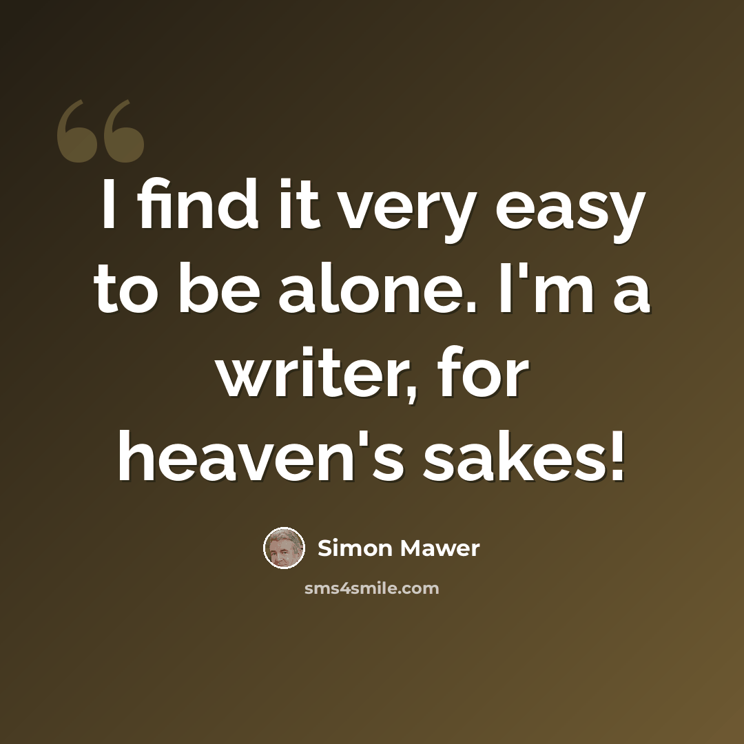 “I find it very easy to be alone. I'm a writer, for heaven's sakes!” quote by Simon Mawer
