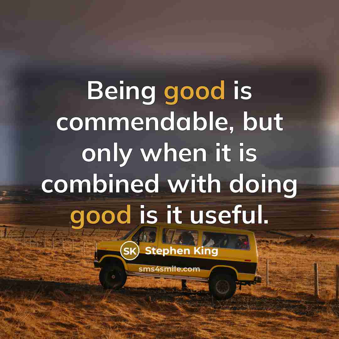 “Being good is commendable, but only when it is combined with doing good is it useful.” quote by Stephen King