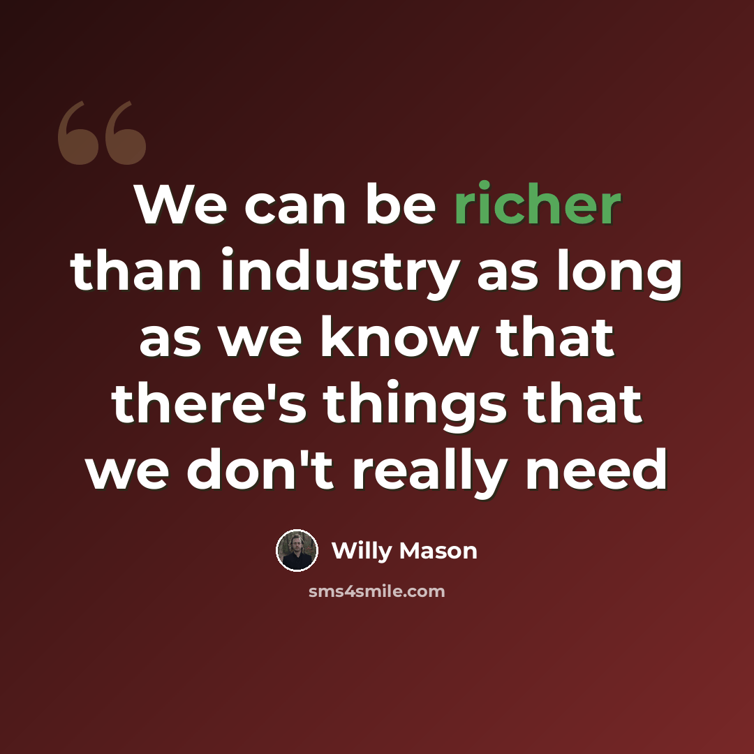 “We can be richer than industry as long as we know that there's things that we don't really need” quote by Willy Mason