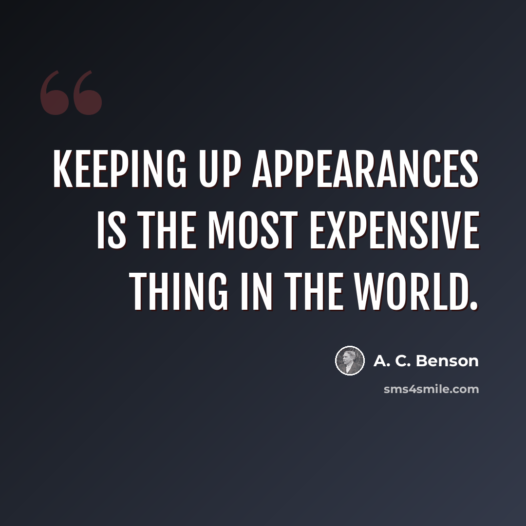 “Keeping up appearances is the most expensive thing in the world.” quote by A. C. Benson