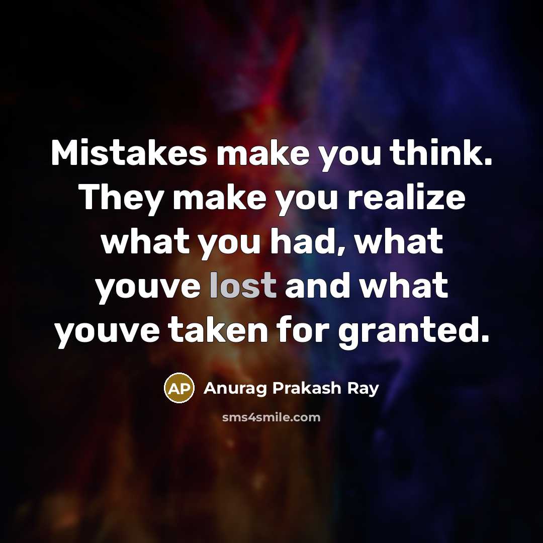 “Mistakes make you think. They make you realize what you had, what youve lost and what youve taken for granted.” quote by Anurag Prakash Ray