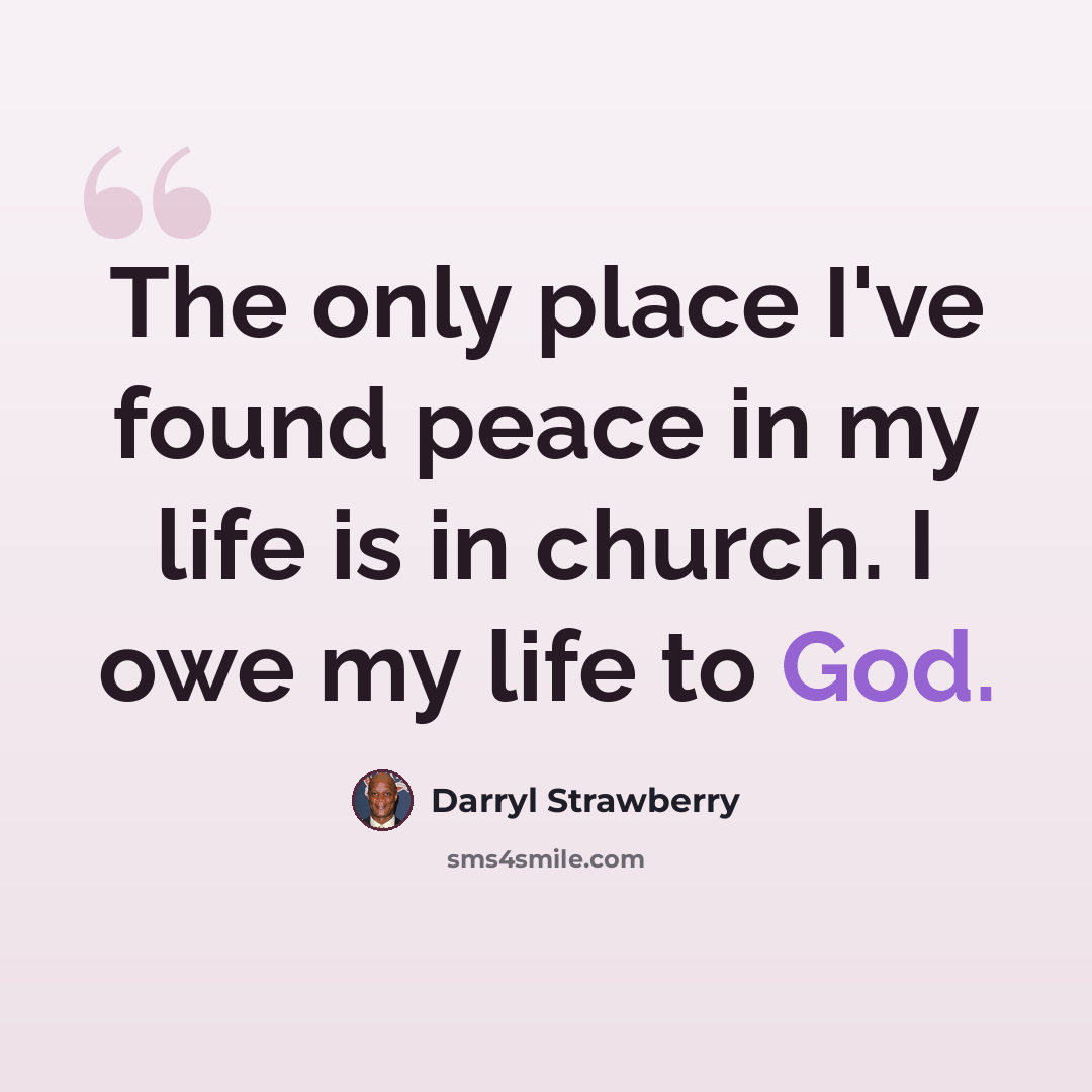 “The only place I've found peace in my life is in church. I owe my life to God.” quote by Darryl Strawberry