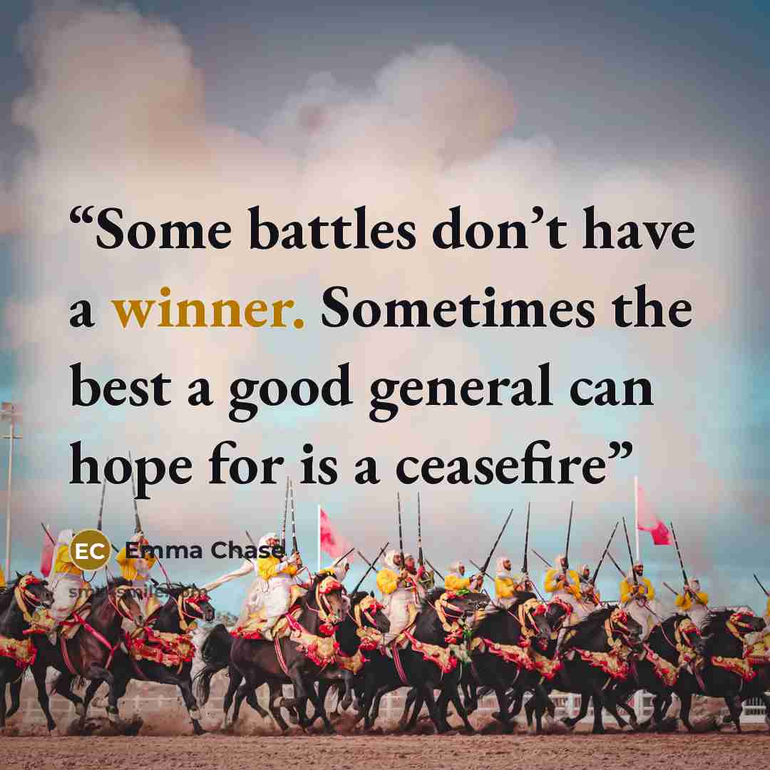 “Some battles don’t have a winner. Sometimes the best a good general can hope for is a ceasefire” quote by Emma Chase