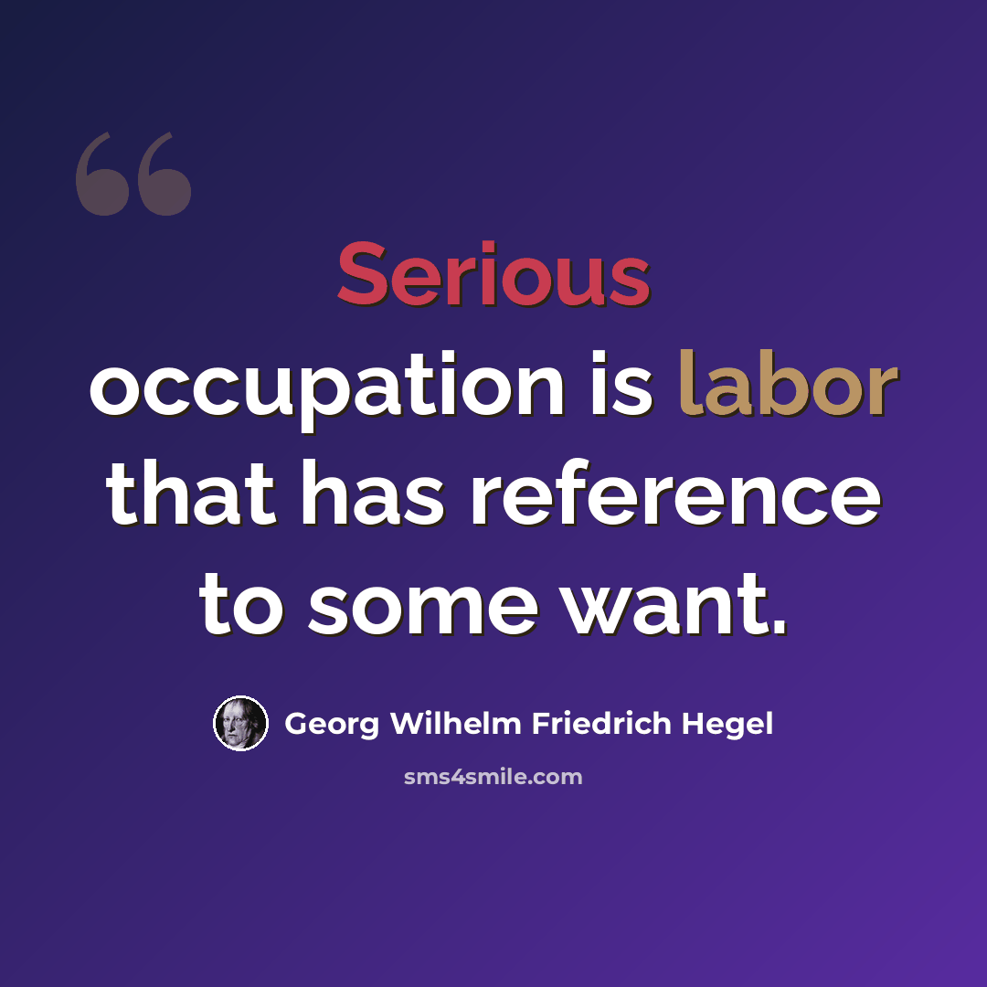 “Serious occupation is labor that has reference to some want.” quote by Georg Wilhelm Friedrich Hegel
