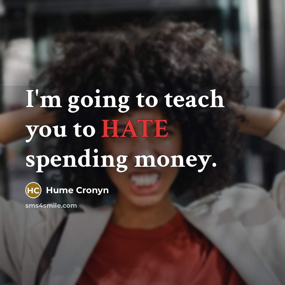 “I'm going to teach you to HATE spending money.” quote by Hume Cronyn