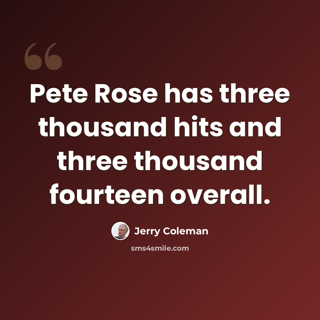 “Pete Rose has three thousand hits and three thousand fourteen overall.” quote by Jerry Coleman
