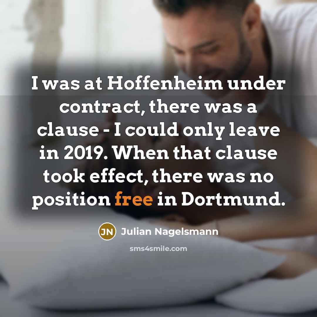 “I was at Hoffenheim under contract, there was a clause - I could only leave in 2019. When that clause took effect, there was no position free in Dortmund.” quote by Julian Nagelsmann