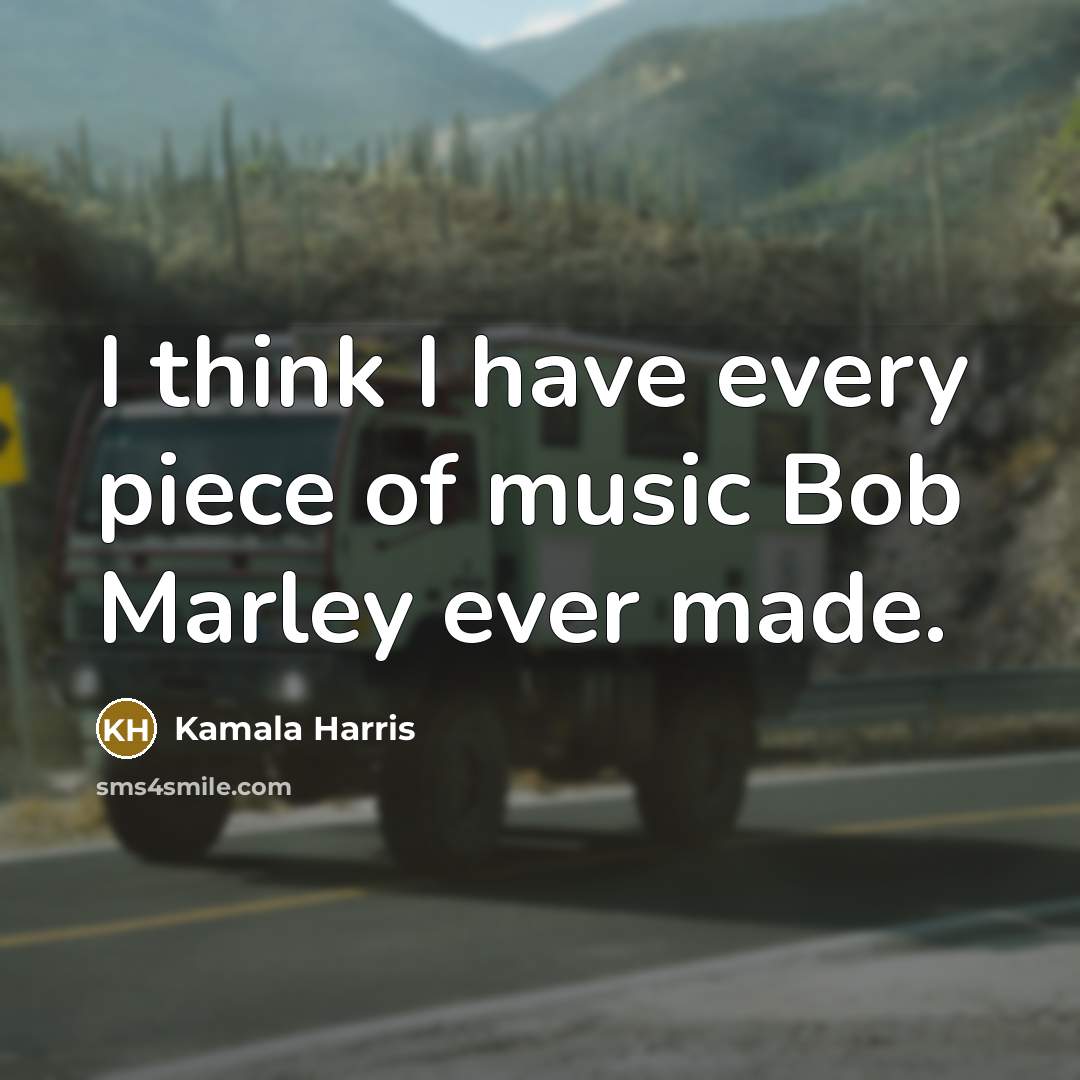 “I think I have every piece of music Bob Marley ever made.” quote by Kamala Harris