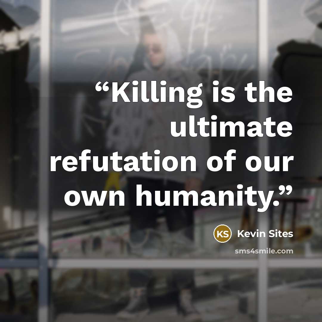 “Killing is the ultimate refutation of our own humanity.” quote by Kevin Sites