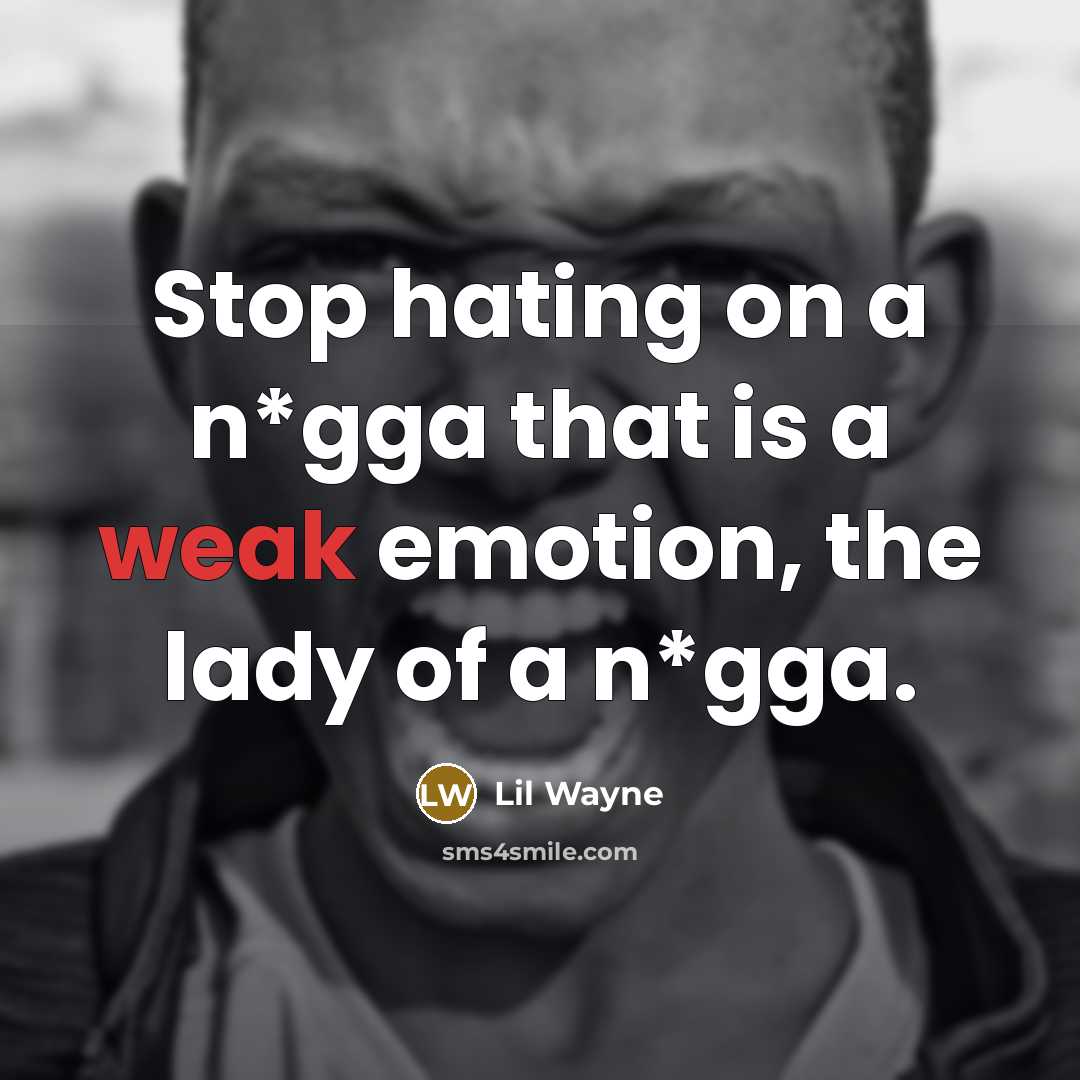“Stop hating on a n*gga that is a weak emotion, the lady of a n*gga.” quote by Lil Wayne