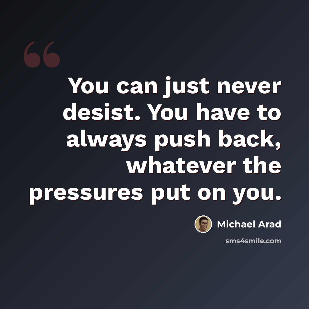 “You can just never desist. You have to always push back, whatever the pressures put on you.” quote by Michael Arad