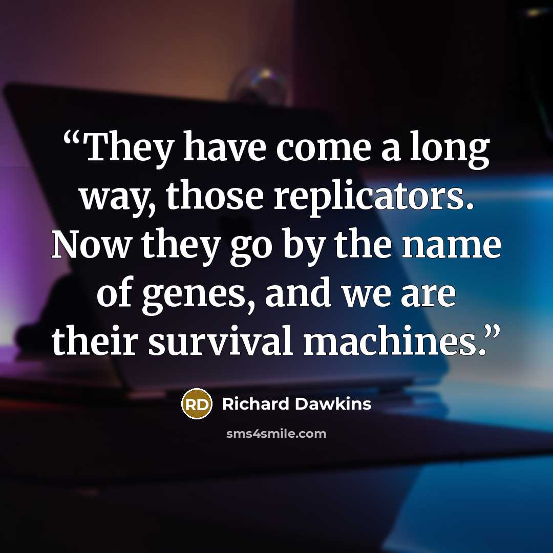 “They have come a long way, those replicators. Now they go by the name of genes, and we are their survival machines.” quote by Richard Dawkins
