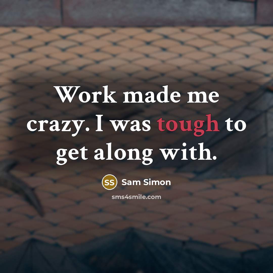 “Work made me crazy. I was tough to get along with.” quote by Sam Simon