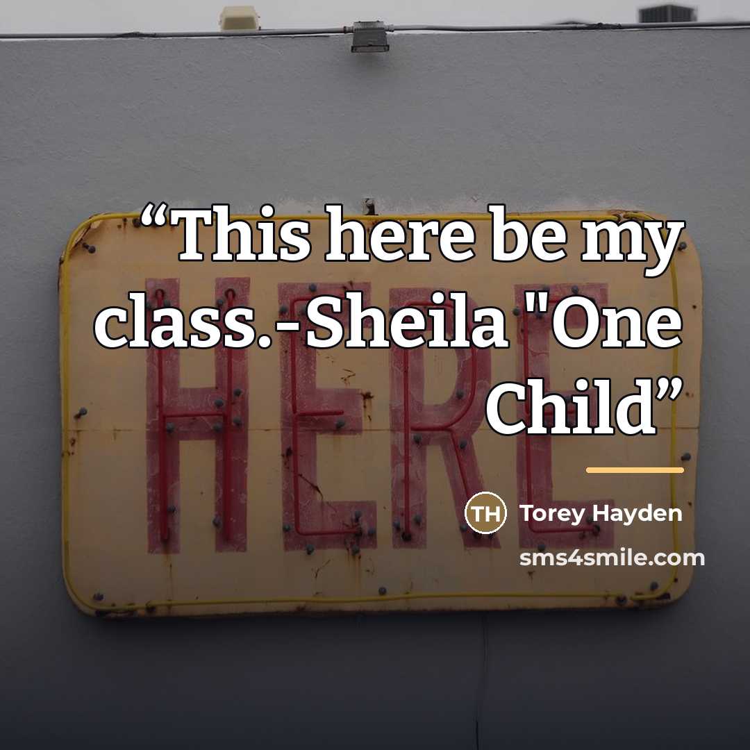 “This here be my class.-Sheila "One Child” quote by Torey Hayden