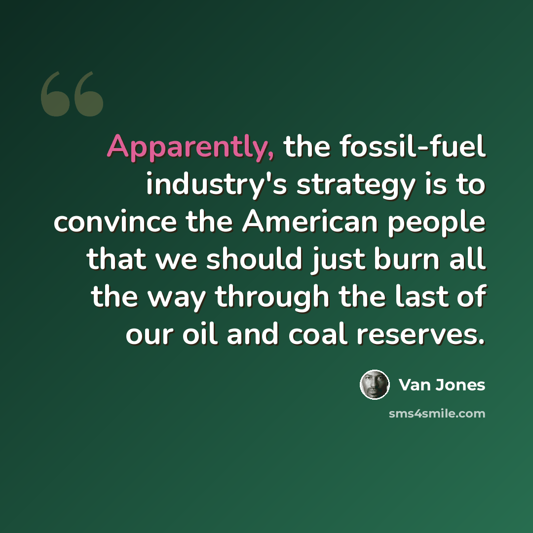 “Apparently, the fossil-fuel industry's strategy is to convince the American people that we should just burn all the way through the last of our oil and coal reserves.” quote by Van Jones