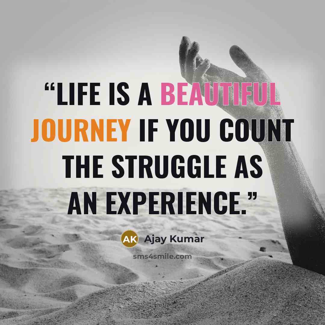 “Life is a beautiful journey if you count the struggle as an experience.” quote by Ajay Kumar