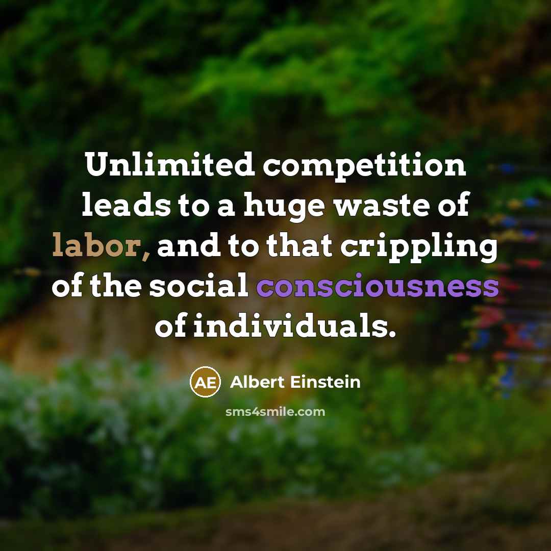 “Unlimited competition leads to a huge waste of labor, and to that crippling of the social consciousness of individuals.” quote by Albert Einstein