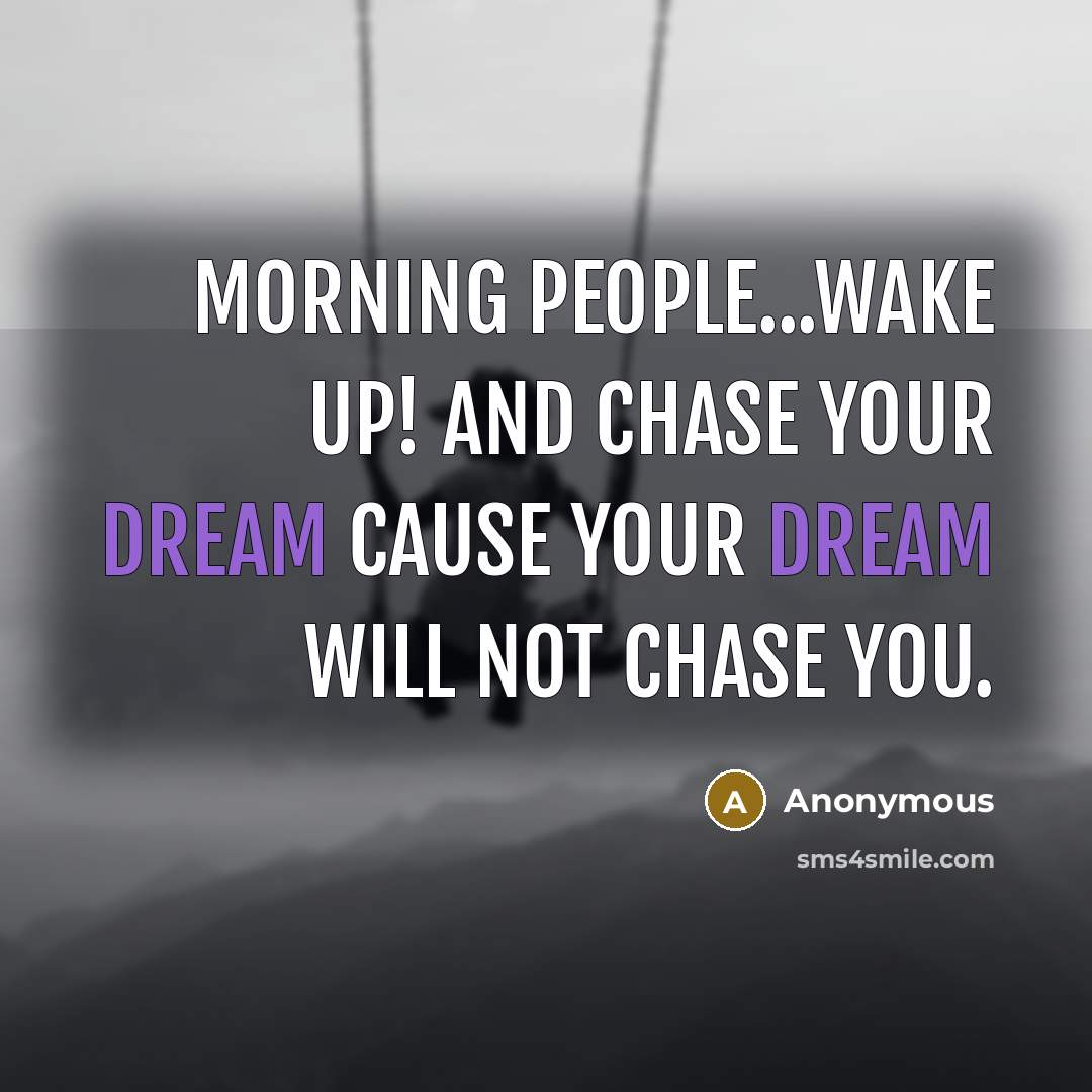 “Morning people...Wake up! And chase your dream cause your dream will not chase you.” quote by Anonymous