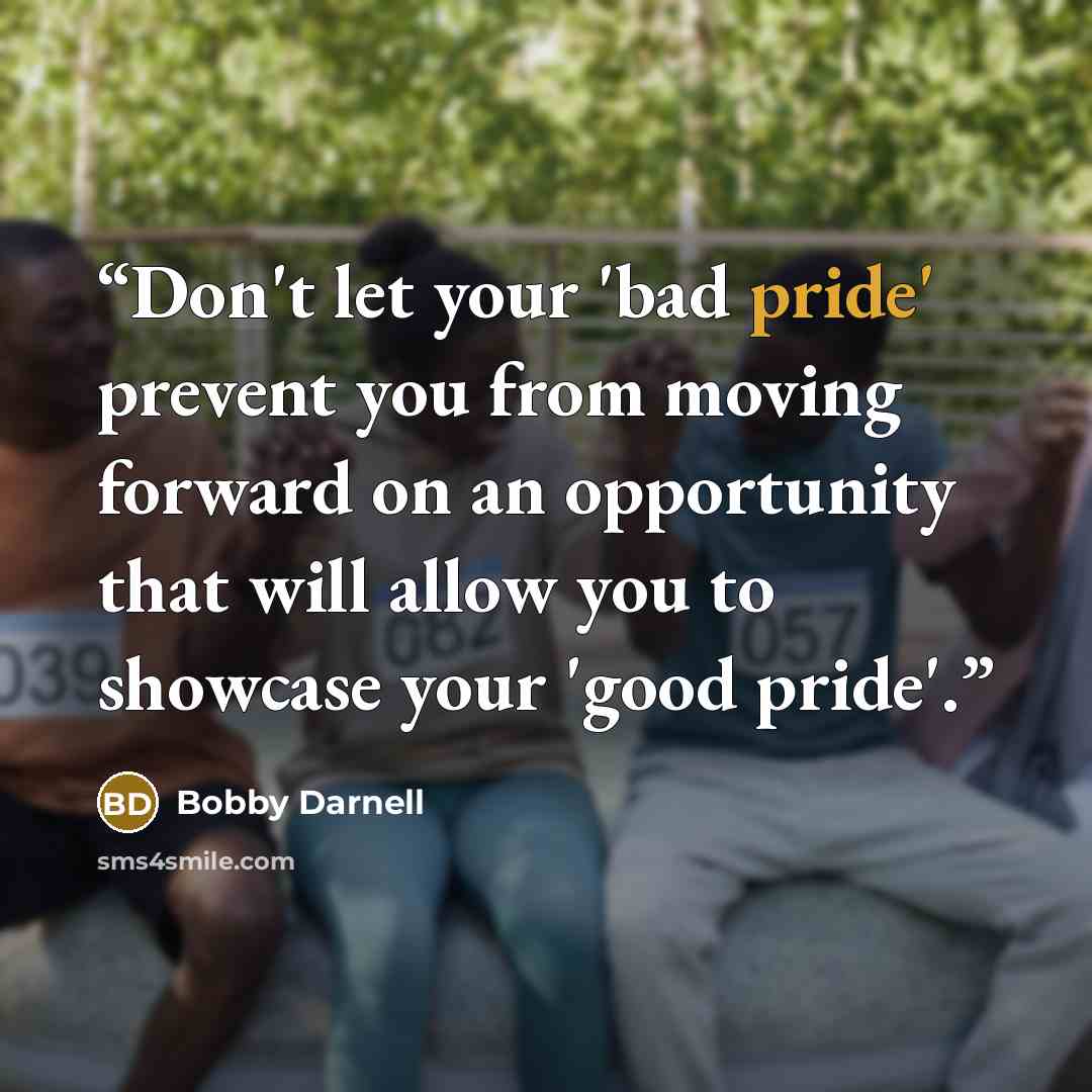 “Don't let your 'bad pride' prevent you from moving forward on an opportunity that will allow you to showcase your 'good pride'.” quote by Bobby Darnell
