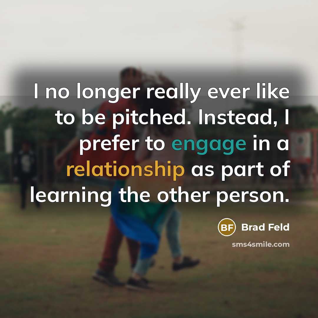 “I no longer really ever like to be pitched. Instead, I prefer to engage in a relationship as part of learning the other person.” quote by Brad Feld