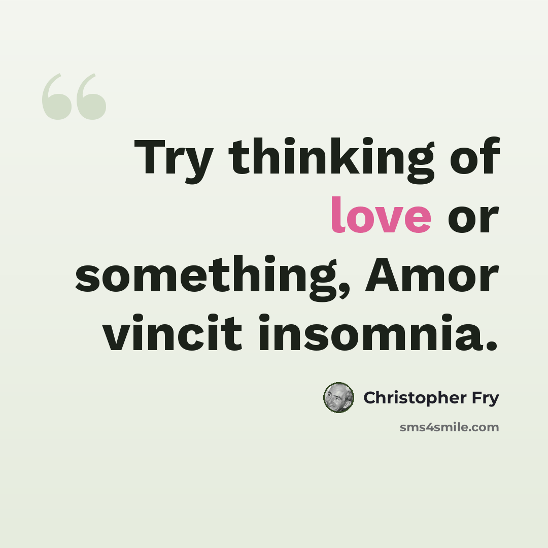 “Try thinking of love or something, Amor vincit insomnia.” quote by Christopher Fry