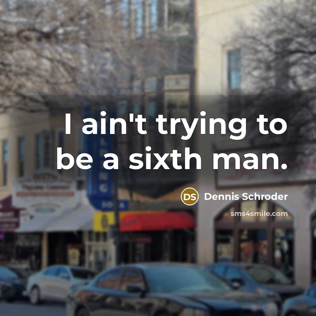 “I ain't trying to be a sixth man.” quote by Dennis Schroder
