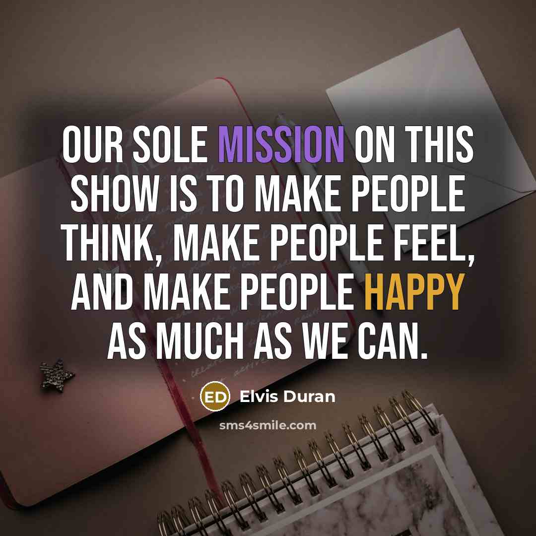 “Our sole mission on this show is to make people think, make people feel, and make people happy as much as we can.” quote by Elvis Duran