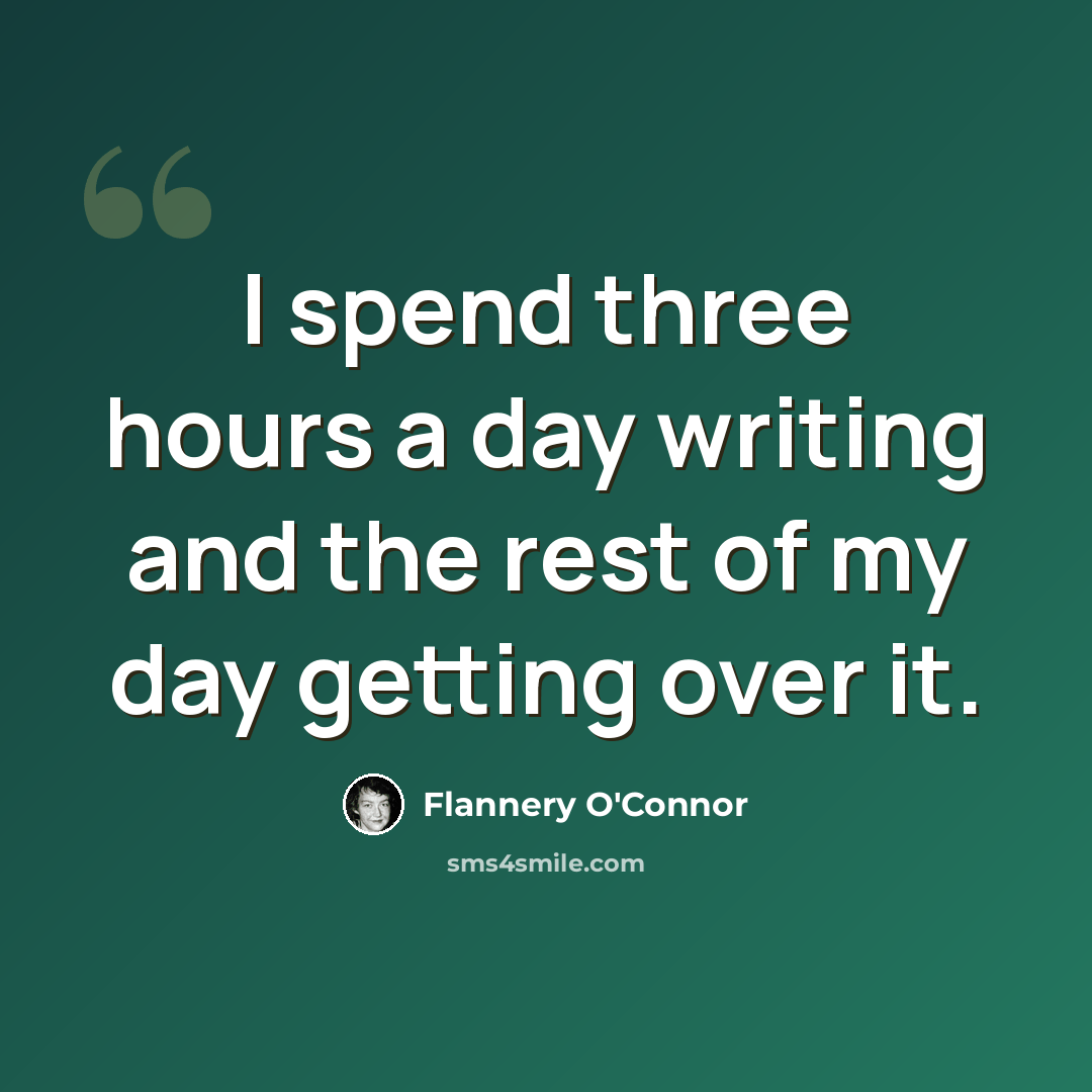 “I spend three hours a day writing and the rest of my day getting over it.” quote by Flannery O'Connor