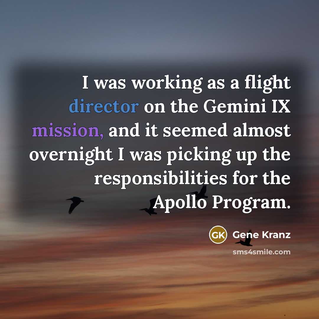 “I was working as a flight director on the Gemini IX mission, and it seemed almost overnight I was picking up the responsibilities for the Apollo Program.” quote by Gene Kranz