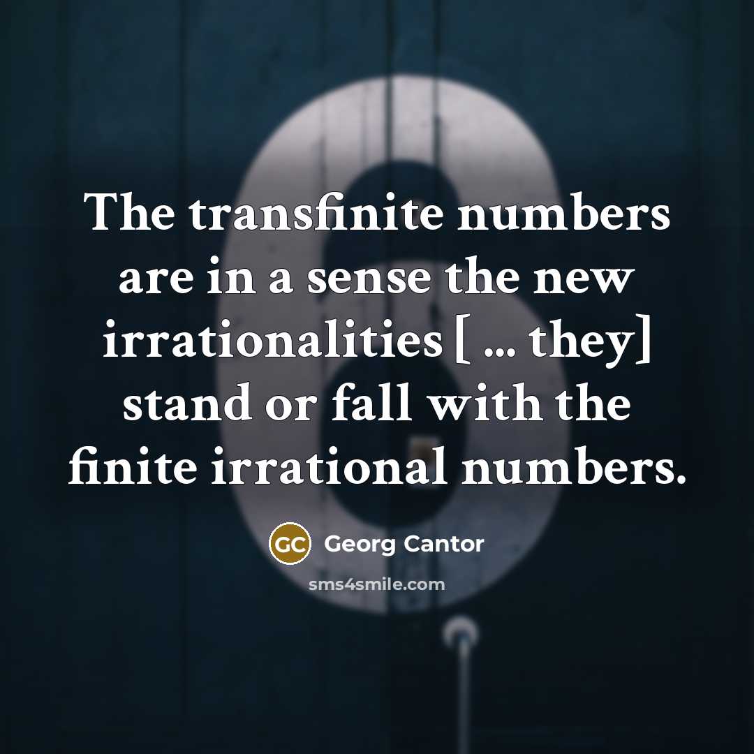 “The transfinite numbers are in a sense the new irrationalities [ ... they] stand or fall with the finite irrational numbers.” quote by Georg Cantor