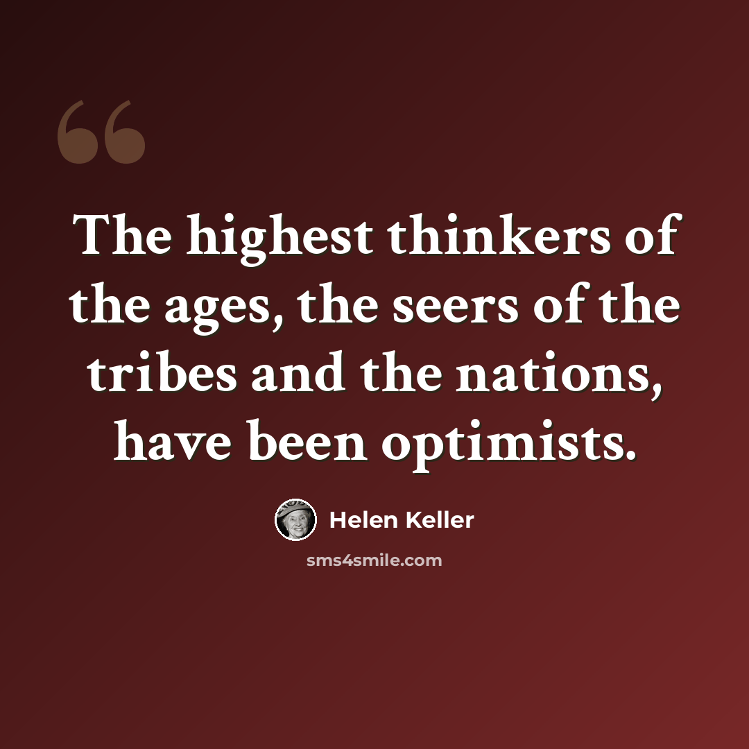 “The highest thinkers of the ages, the seers of the tribes and the nations, have been optimists.” quote by Helen Keller