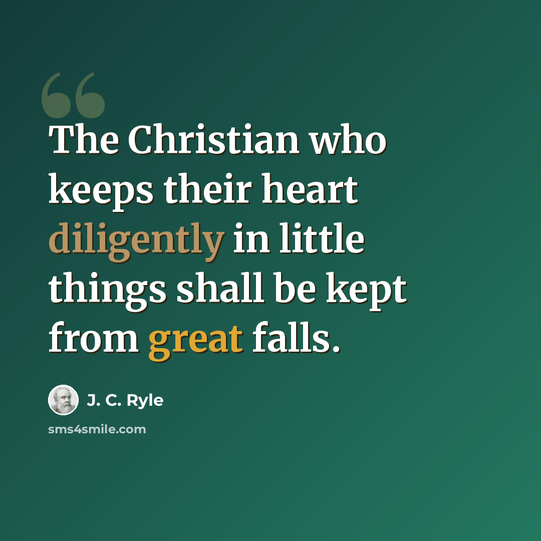 “The Christian who keeps their heart diligently in little things shall be kept from great falls.” quote by J. C. Ryle