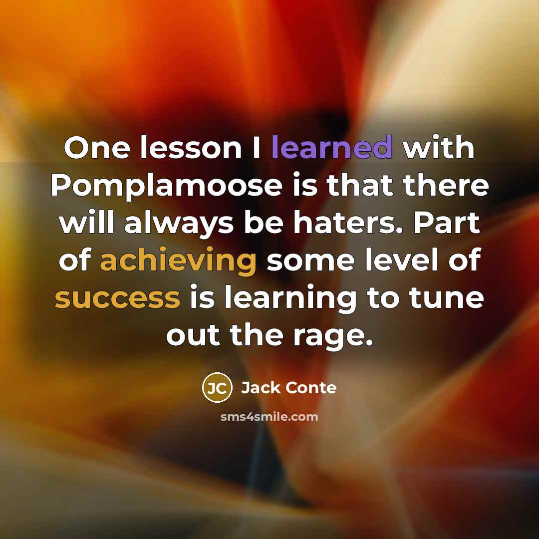 “One lesson I learned with Pomplamoose is that there will always be haters. Part of achieving some level of success is learning to tune out the rage.” quote by Jack Conte