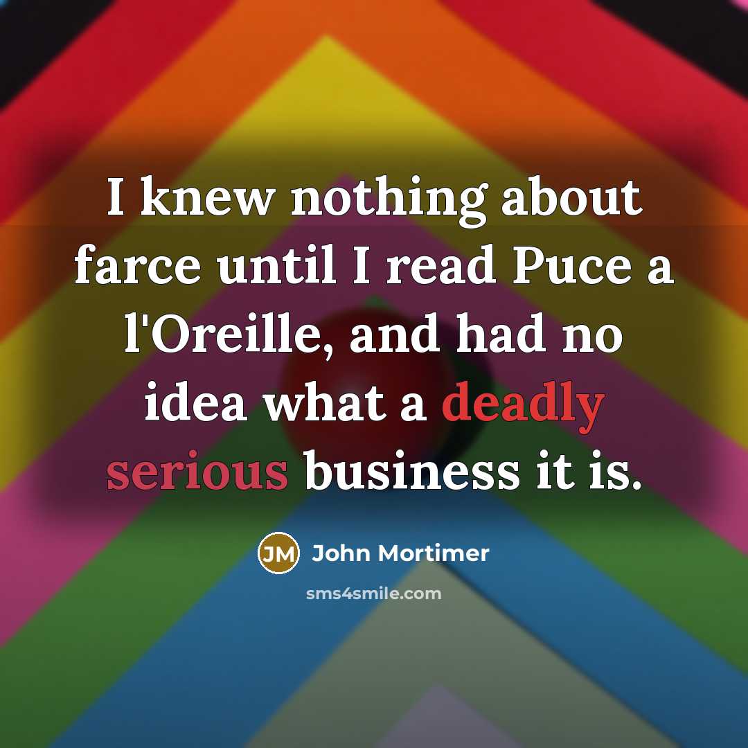 “I knew nothing about farce until I read Puce a l'Oreille, and had no idea what a deadly serious business it is.” quote by John Mortimer