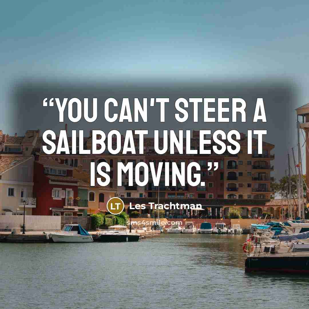 “You can't steer a sailboat unless it is moving.” quote by Les Trachtman