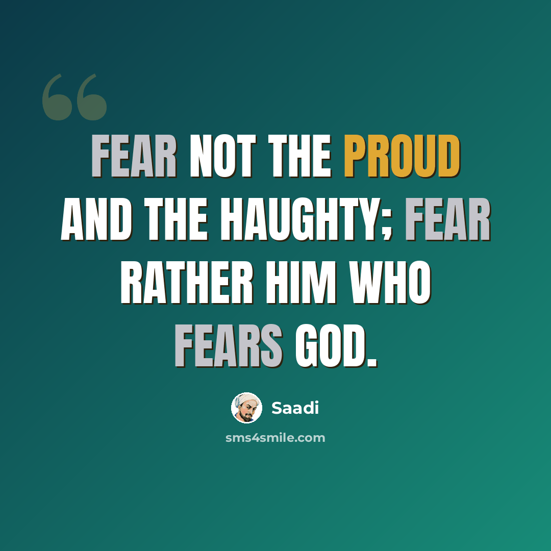 “Fear not the proud and the haughty; fear rather him who fears God.” quote by Saadi