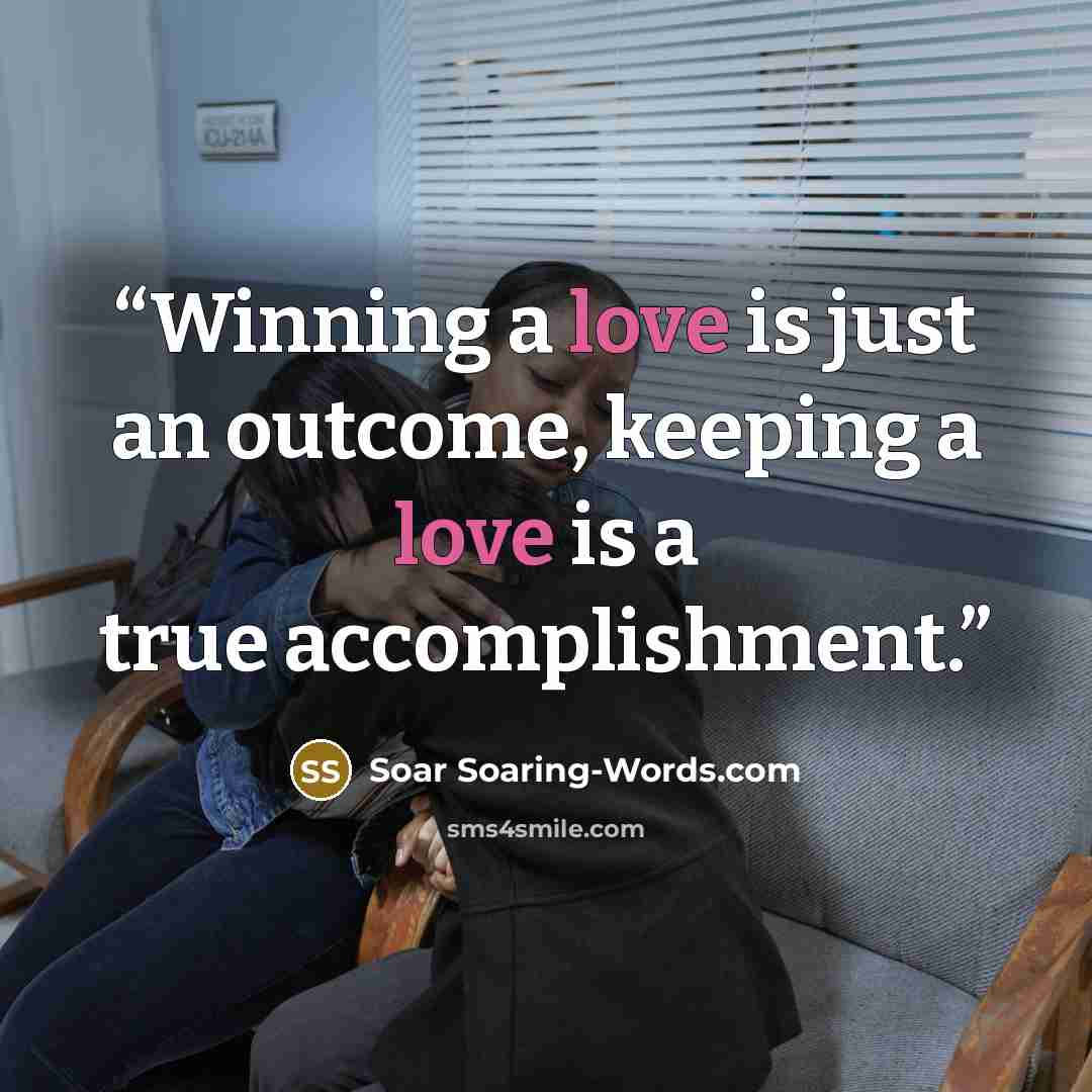 “Winning a love is just an outcome, keeping a love is a true accomplishment.” quote by Soar Soaring-Words.com