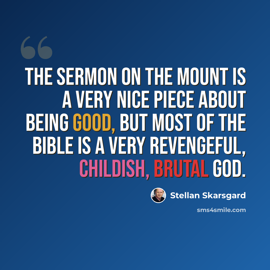 “The Sermon on the Mount is a very nice piece about being good, but most of the Bible is a very revengeful, childish, brutal God.” quote by Stellan Skarsgard