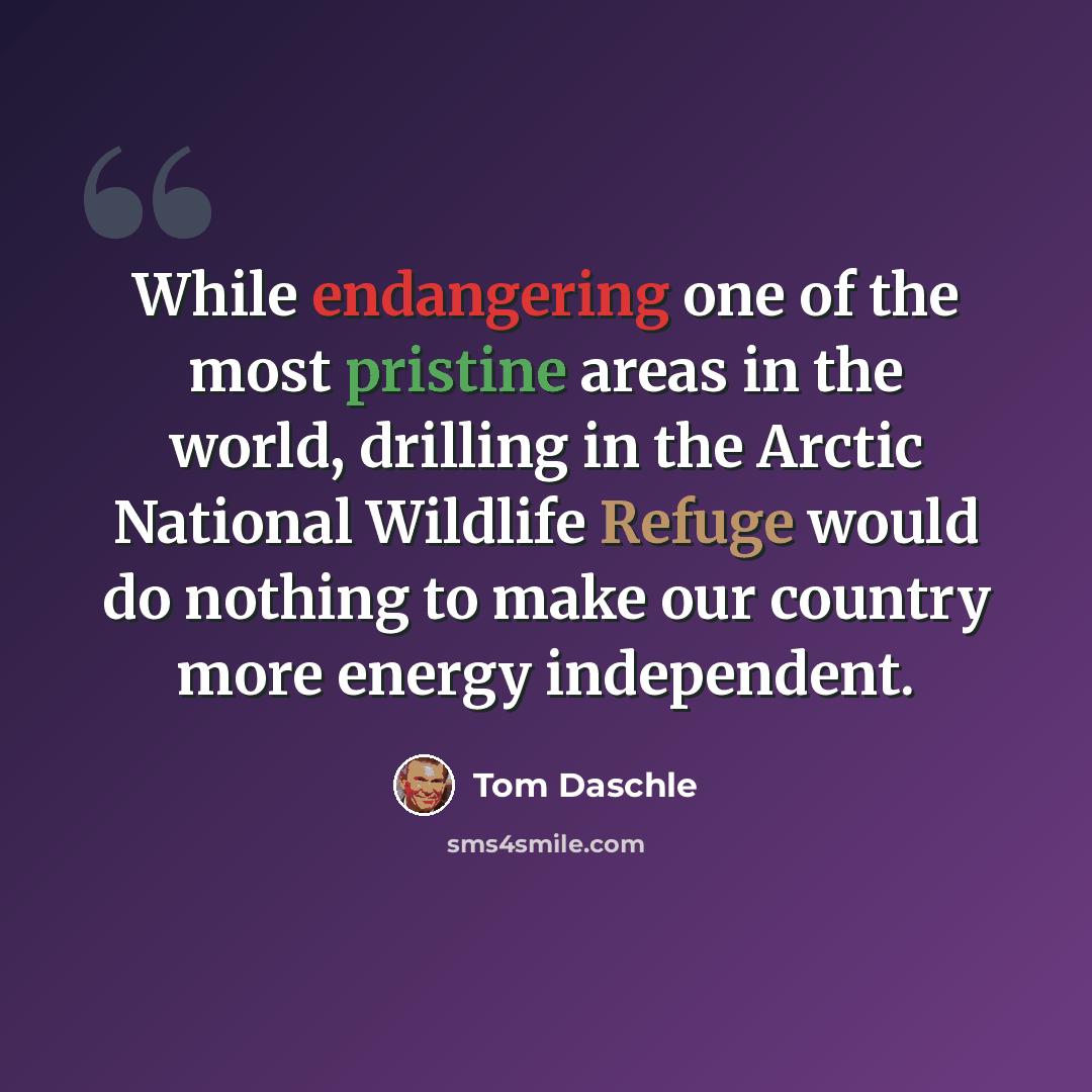 “While endangering one of the most pristine areas in the world, drilling in the Arctic National Wildlife Refuge would do nothing to make our country more energy independent.” quote by Tom Daschle
